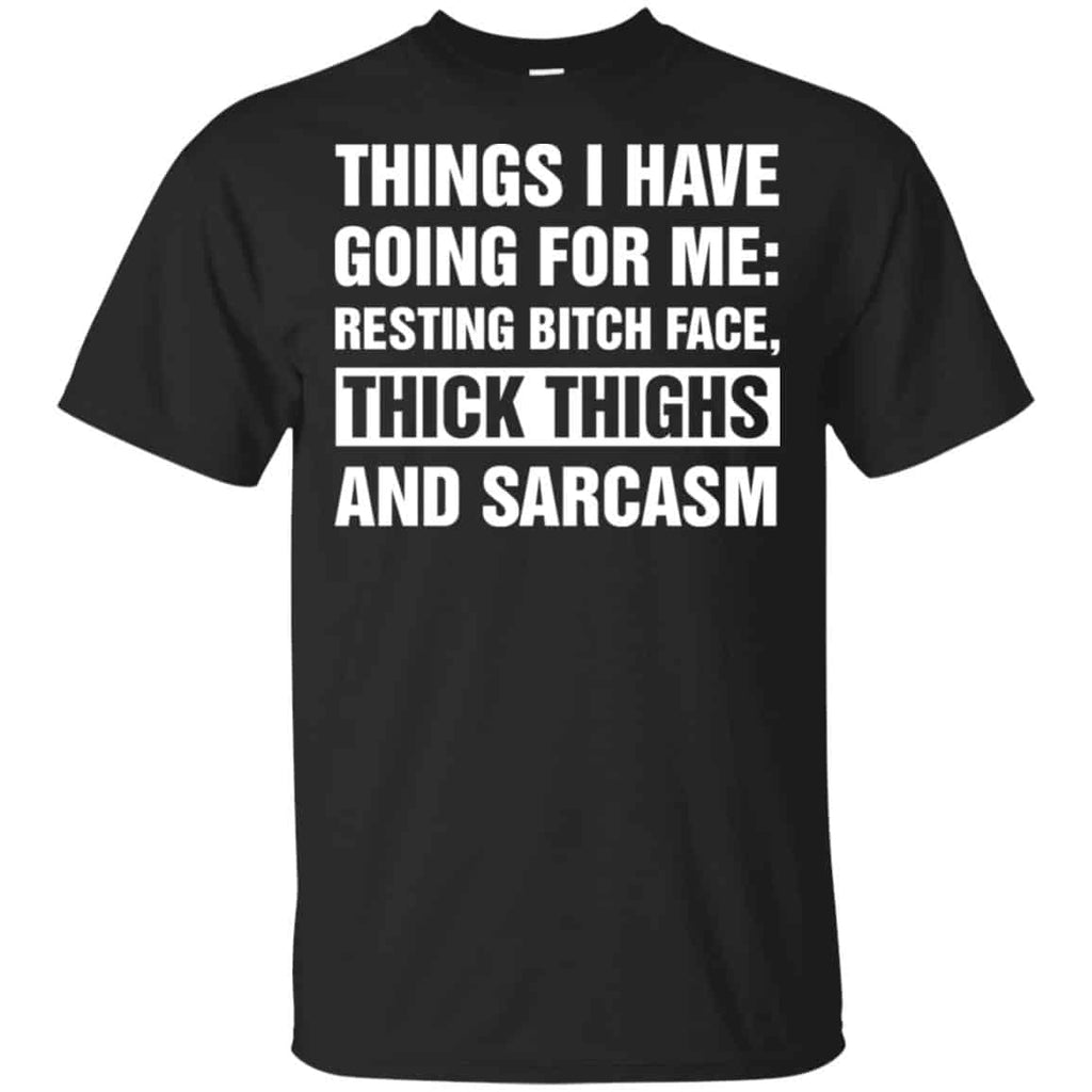 Things I Have Going For Me: Resting Bitch Face, Thick Thighs And Sarcasm Shirt, Hoodie, Tank