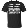 Things I Have Going For Me: Resting Bitch Face, Thick Thighs And Sarcasm Shirt, Hoodie, Tank