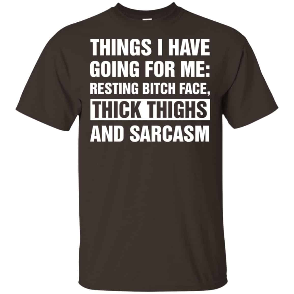 Things I Have Going For Me: Resting Bitch Face, Thick Thighs And Sarcasm Shirt, Hoodie, Tank