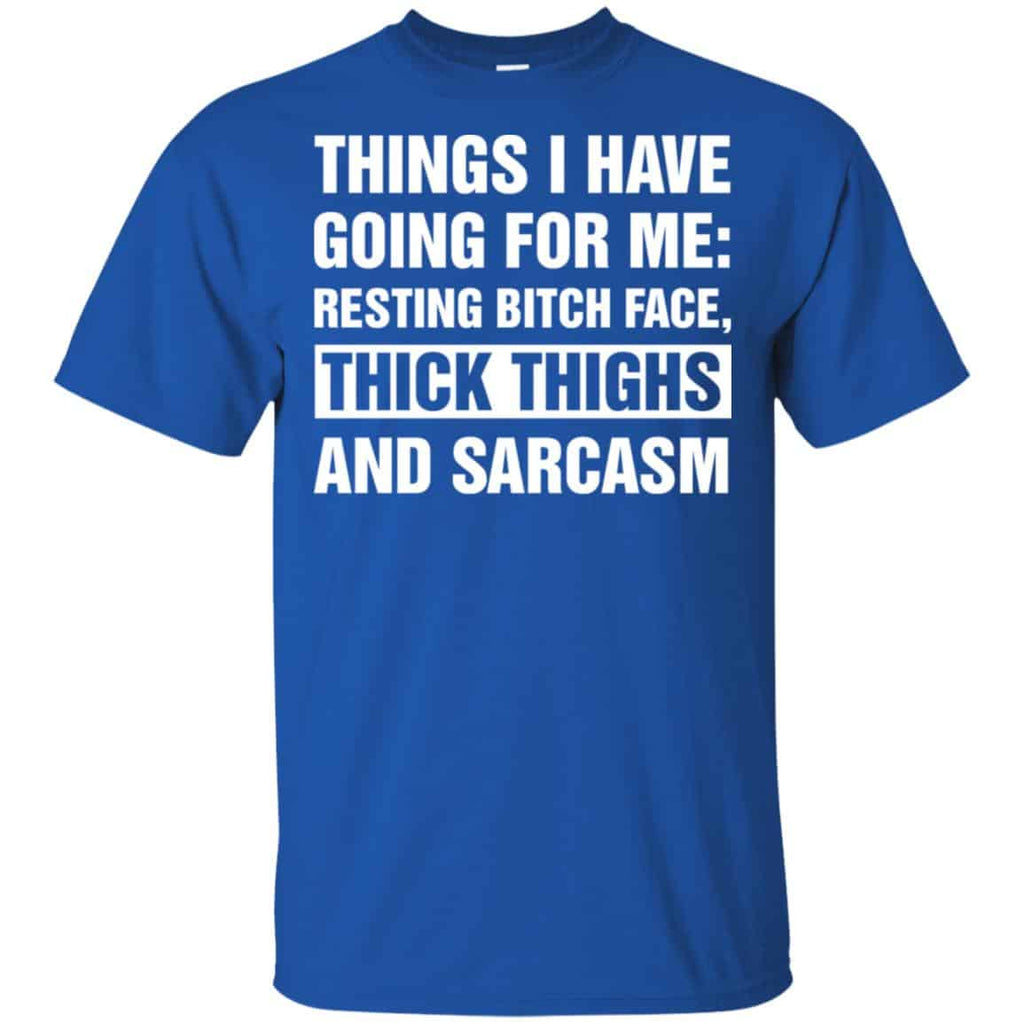 Things I Have Going For Me: Resting Bitch Face, Thick Thighs And Sarcasm Shirt, Hoodie, Tank