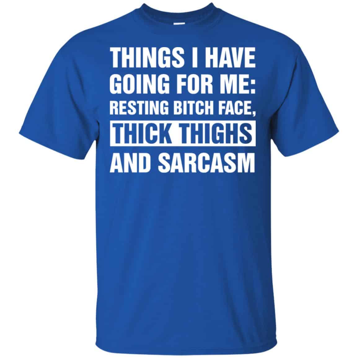 Things I Have Going For Me: Resting Bitch Face, Thick Thighs And Sarcasm Shirt, Hoodie, Tank