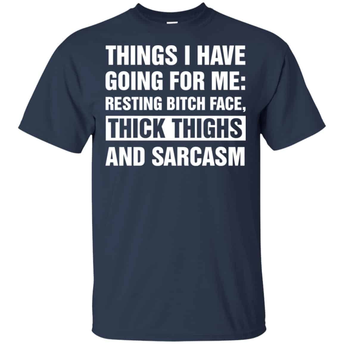 Things I Have Going For Me: Resting Bitch Face, Thick Thighs And Sarcasm Shirt, Hoodie, Tank