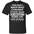 This Body Was’n Built Overnight It Took Years Of Neglect Babies And Lots Of Pizza Shirt, Hoodie, Tank