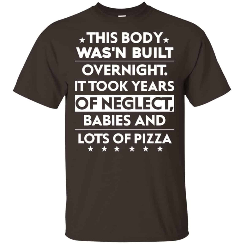 This Body Was’n Built Overnight It Took Years Of Neglect Babies And Lots Of Pizza Shirt, Hoodie, Tank
