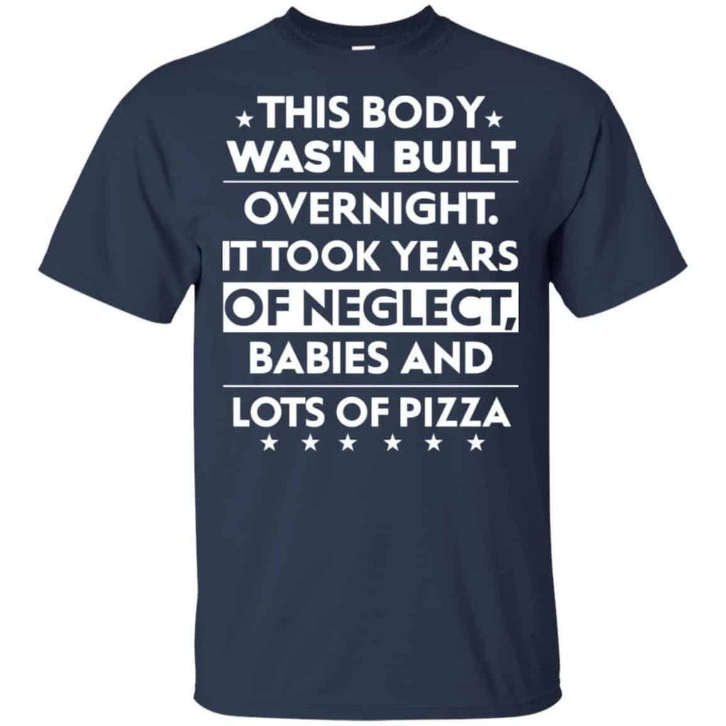 This Body Was’n Built Overnight It Took Years Of Neglect Babies And Lots Of Pizza Shirt, Hoodie, Tank