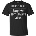 Today’s Goal Keep The Tiny Humans Alive Shirt, Hoodie, Tank