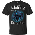 I’m Done Adulting Let’s Be Dragons Shirt, Hoodie, Tank