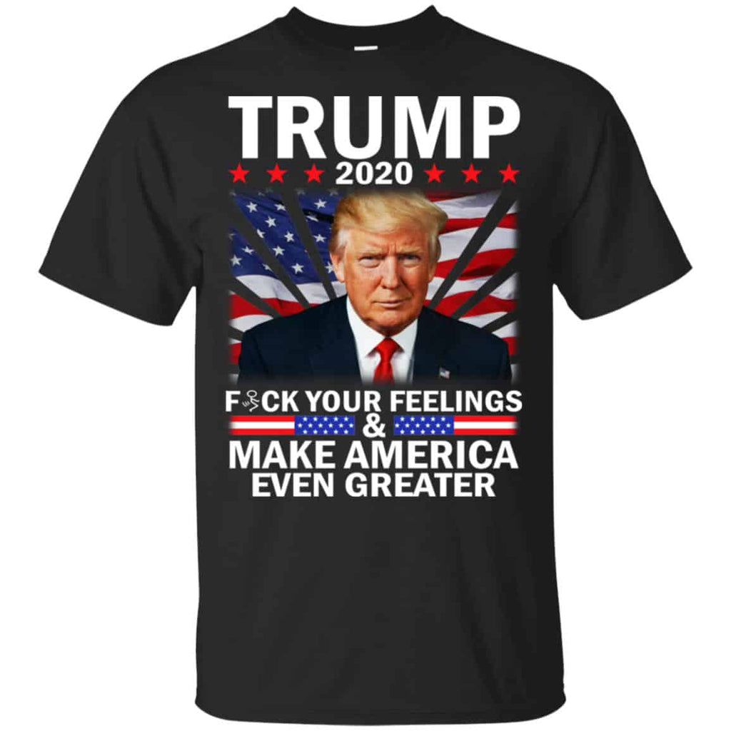 Donald Trump 2020 Fuck Your Feelings Make America Even Greater T-Shirts, Hoodie, Tank
