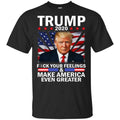 Donald Trump 2020 Fuck Your Feelings Make America Even Greater T-Shirts, Hoodie, Tank