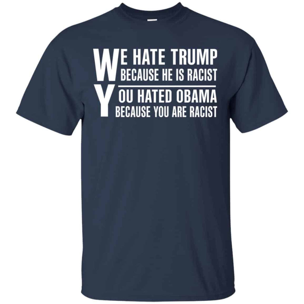 We Hate Trump Because He Is Racist You Hated Obama Because You Are Racist Shirt, Hoodie, Tank