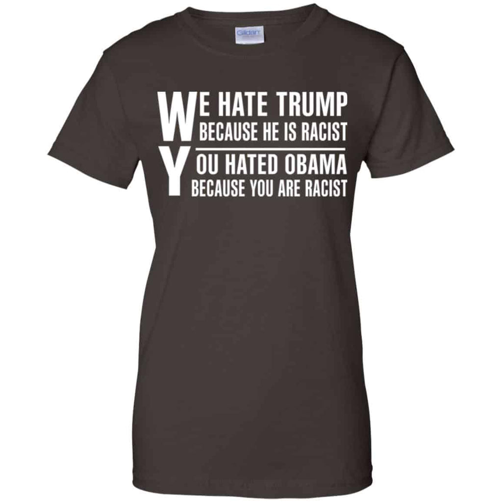 We Hate Trump Because He Is Racist You Hated Obama Because You Are Racist Shirt, Hoodie, Tank