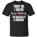 Trust Me I Watch Grey’s Anatomy I’m Basically A Surgeon Shirt, Hoodie, Tank