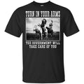 Turn In Your Arms The Government Will Take Care Of You T-Shirts, Hoodie, Tank