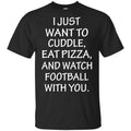 I Just Want To Cuddle Eat Pizza And Watch Football With You Shirt, Hoodie, Tank