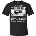 Life Is Short Take The Trip Buy The Shoes Eat The Cake T-Shirts, Hoodie, Tank