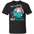 You’re Never Too Old Too Wacky Too Wild To Pick Up A Book Shirt, Hoodie, Tank