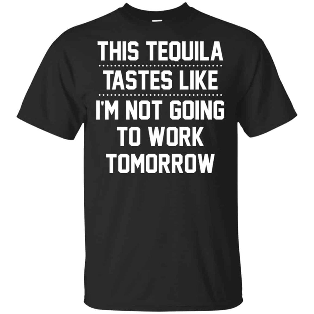 This Tequila Tastes Like I’m Not Going To Work Tomorrow Shirt, Hoodie, Tank