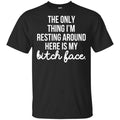 The Only Thing I’m Resting Around Here Is My Bitch Face T-Shirts, Hoodie, Tank