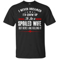 I Never Dreamed I’d Grow Up To Be A Spoiled Wife Shirt, Hoodie, Tank
