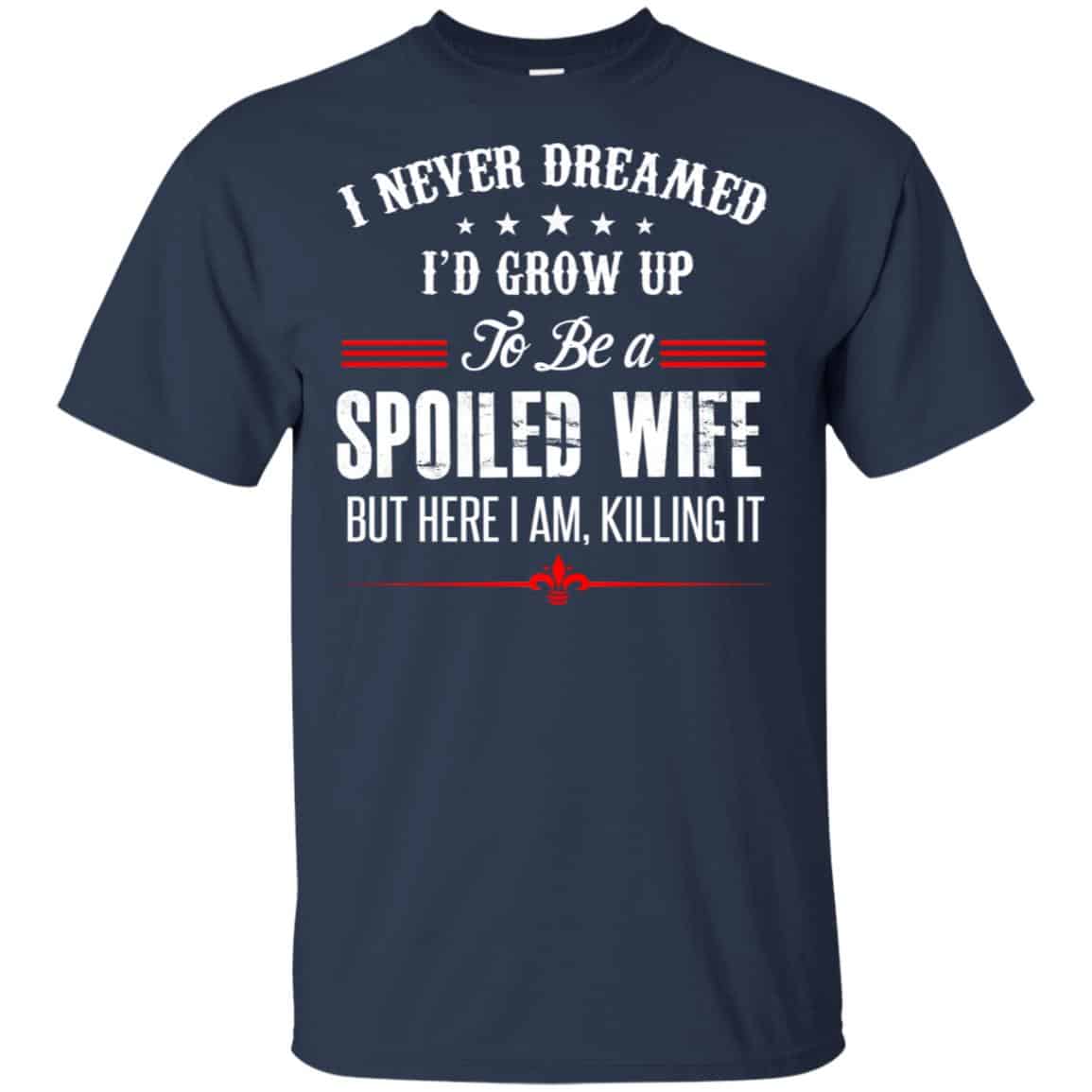 I Never Dreamed I’d Grow Up To Be A Spoiled Wife Shirt, Hoodie, Tank