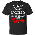 I Am Not Spoiled My Husband Just Love Me Shirt, Hoodie, Tank