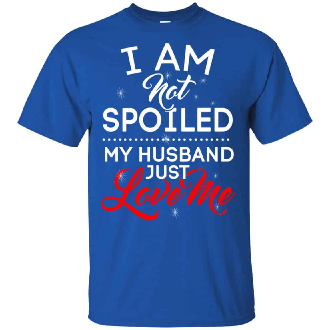 I Am Not Spoiled My Husband Just Love Me Shirt, Hoodie, Tank