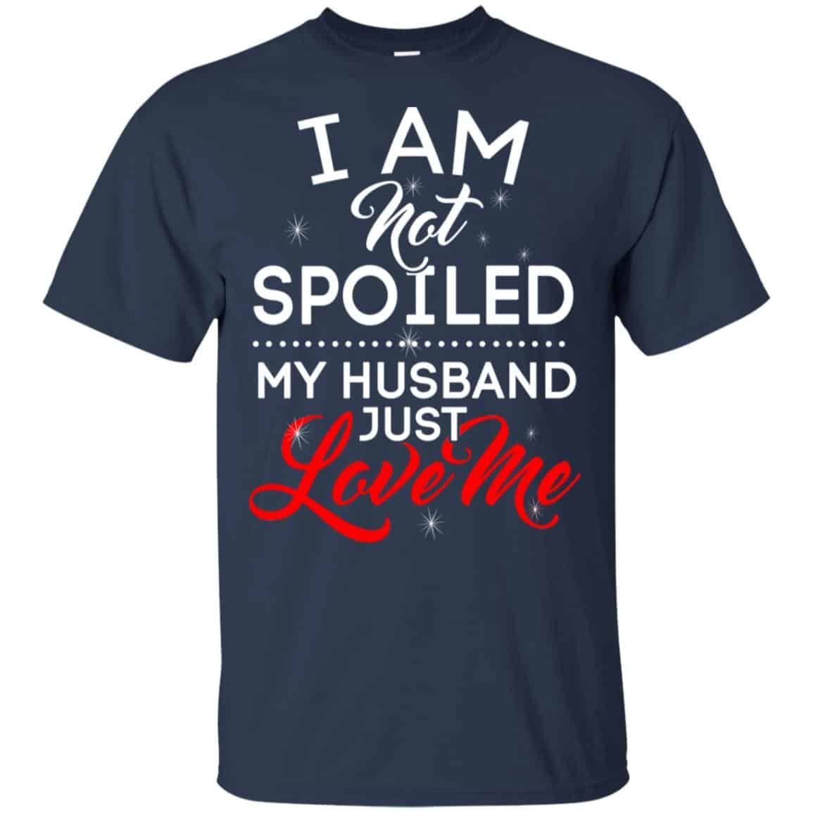 I Am Not Spoiled My Husband Just Love Me Shirt, Hoodie, Tank