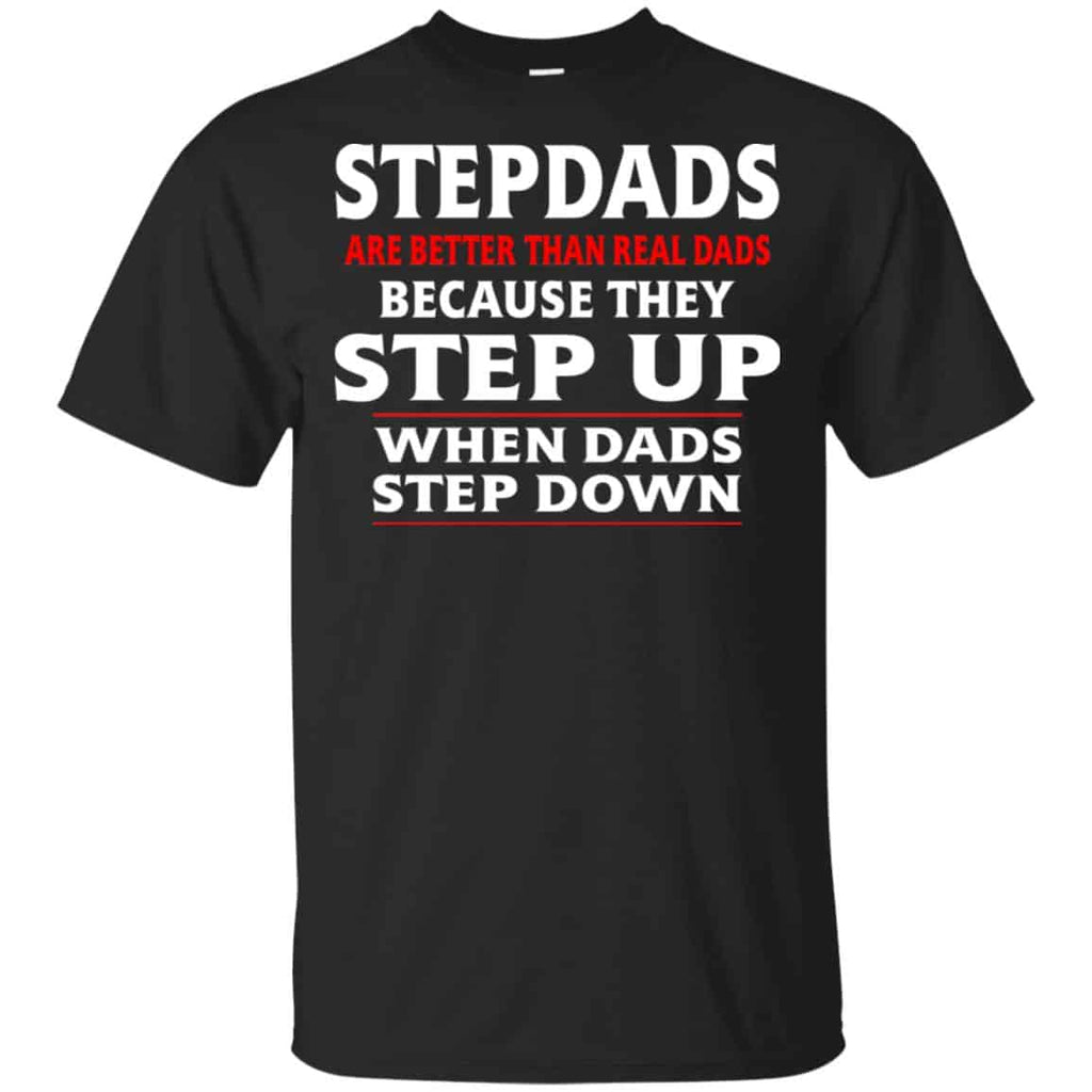 Stepdads Are Better Than Real Dads Because They Step Up When Dads Step Down Shirt, Hoodie, Tank
