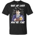 Shut Up Liver, You’re Fine Shirt, Hoodie, Tank