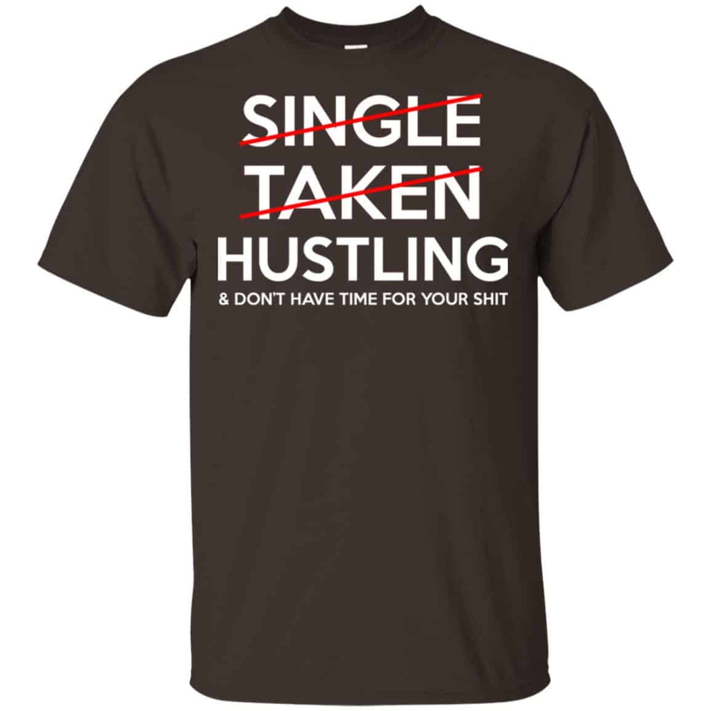 Single Taken Hustling & Don’t Have Time For Your Shit Shirt, Hoodie, Tank