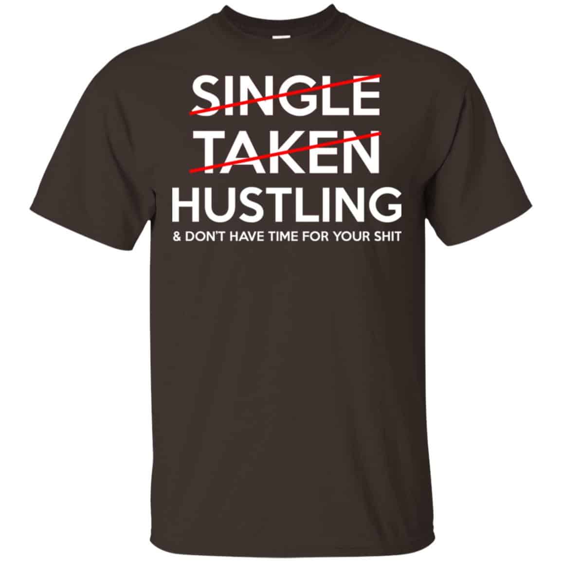 Single Taken Hustling & Don’t Have Time For Your Shit Shirt, Hoodie, Tank