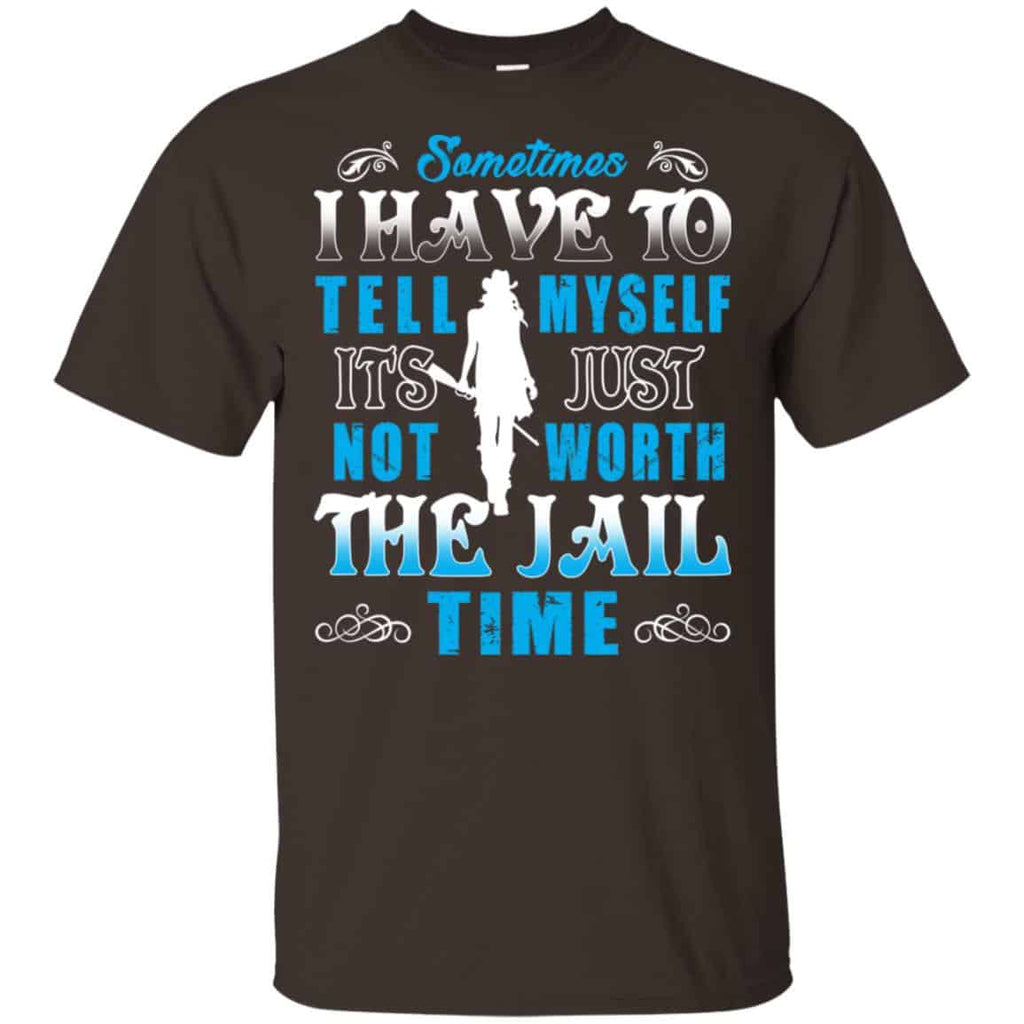 Sometimes I Have To Tell Myself It’s Just Not Worth The Jail Time Shirt, Hoodie, Tank