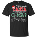 Who Needs Santa When You Have G-Ma? Christmas T-Shirts, Hoodie, Tank