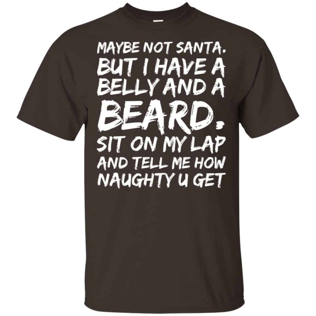 Maybe Not Santa But I Have A Belly And A Beard Sit On My Lap And Tell Me How Naughty U Get T-Shirts, Hoodie, Tank