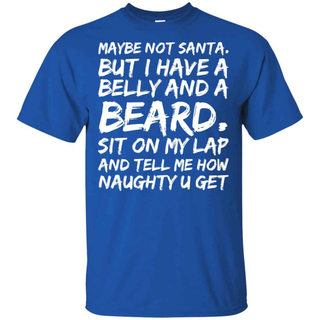 Maybe Not Santa But I Have A Belly And A Beard Sit On My Lap And Tell Me How Naughty U Get T-Shirts, Hoodie, Tank