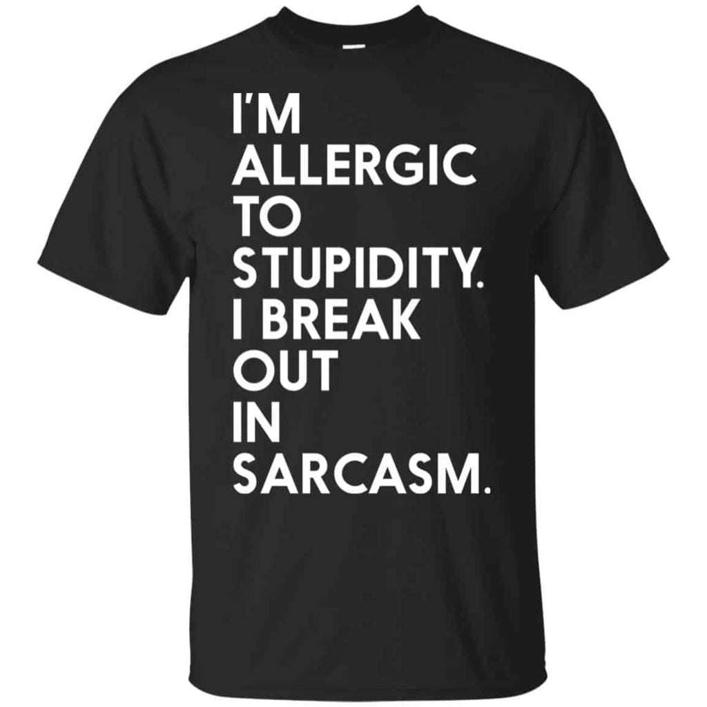 I’m Allergic To Stupidity I Break Out In Sarcasm Shirt, Hoodie, Tank