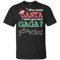 Who Needs Santa When You Have Gaga? Christmas T-Shirts, Hoodie, Tank