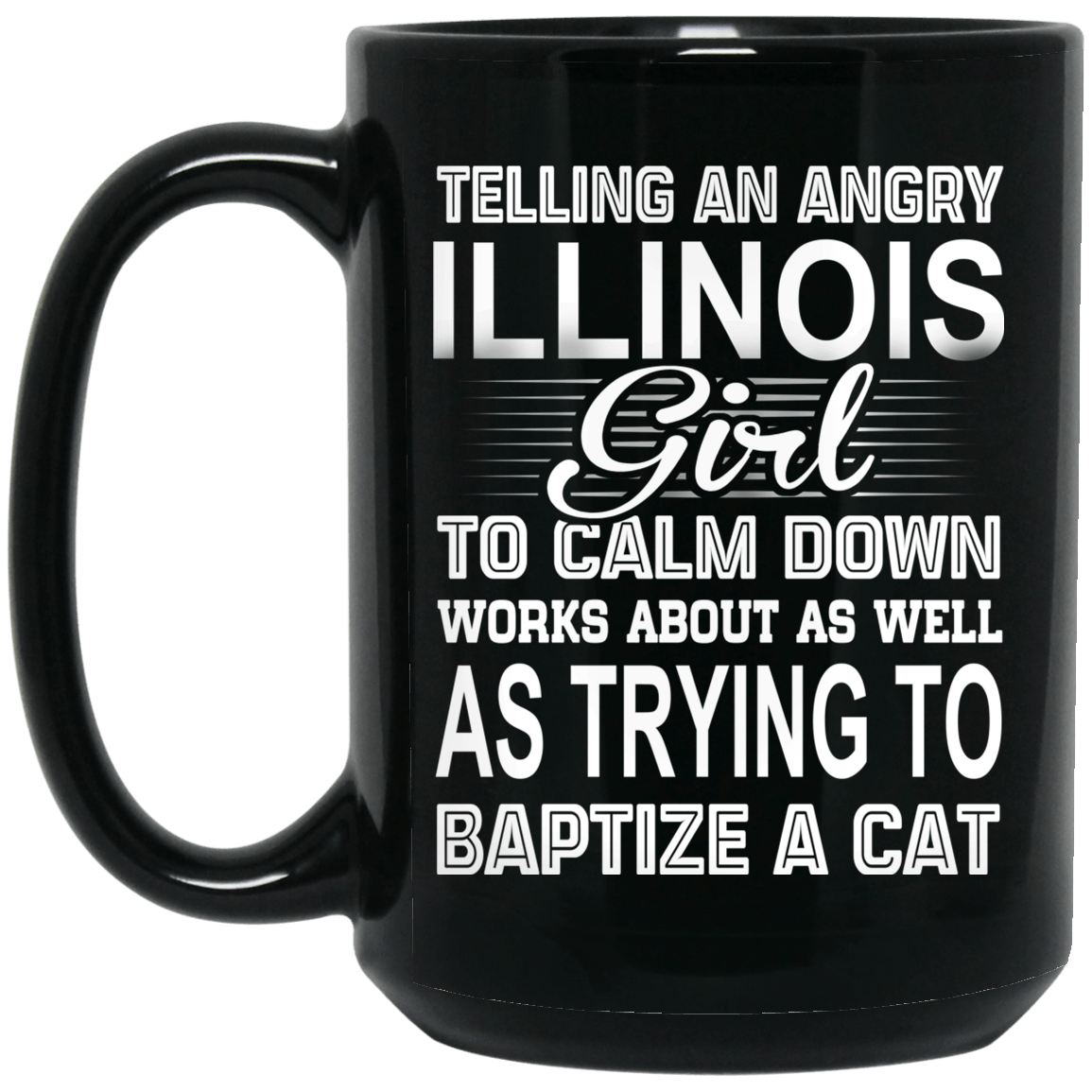 Telling An Angry Illinois Girl To Calm Down Works About As Well As Trying To Baptize A Cat Mug