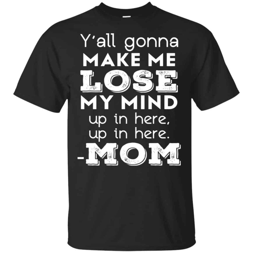 Y’all Gonna Make Me Lose My Mind Up In Here Up In Here Mom Shirt, Hoodie, Tank