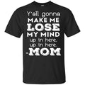 Y’all Gonna Make Me Lose My Mind Up In Here Up In Here Mom Shirt, Hoodie, Tank