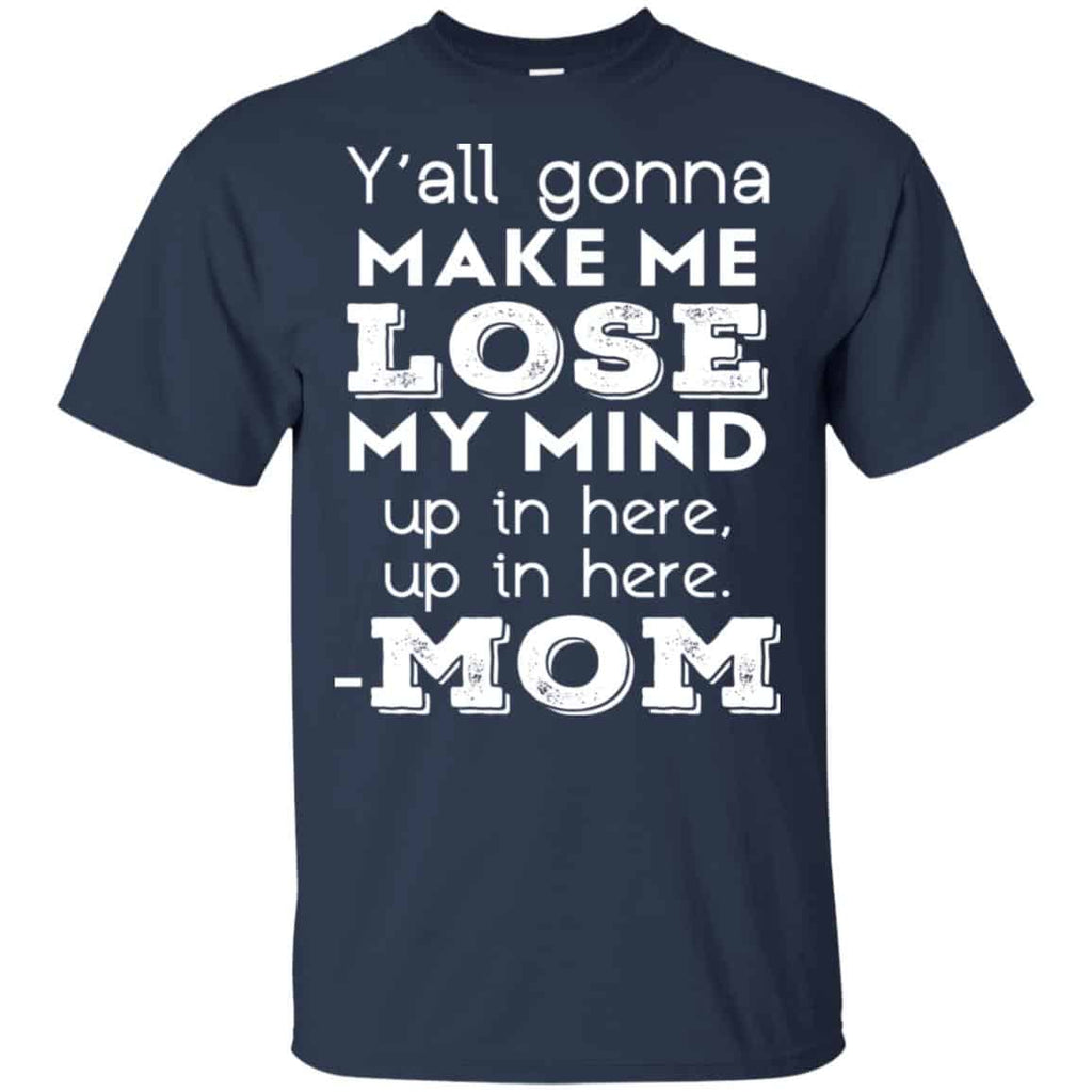 Y’all Gonna Make Me Lose My Mind Up In Here Up In Here Mom Shirt, Hoodie, Tank