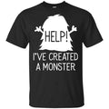 Help I’ve Created A Monster Shirt, Hoodie, Tank