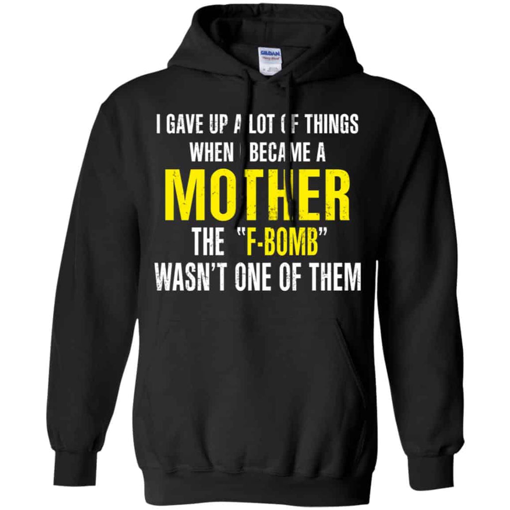 I Gave Up A Lot Of Things When I Become A Mother The F Bomb Wasn’t One Of Them T-Shirts, Hoodie, Tank
