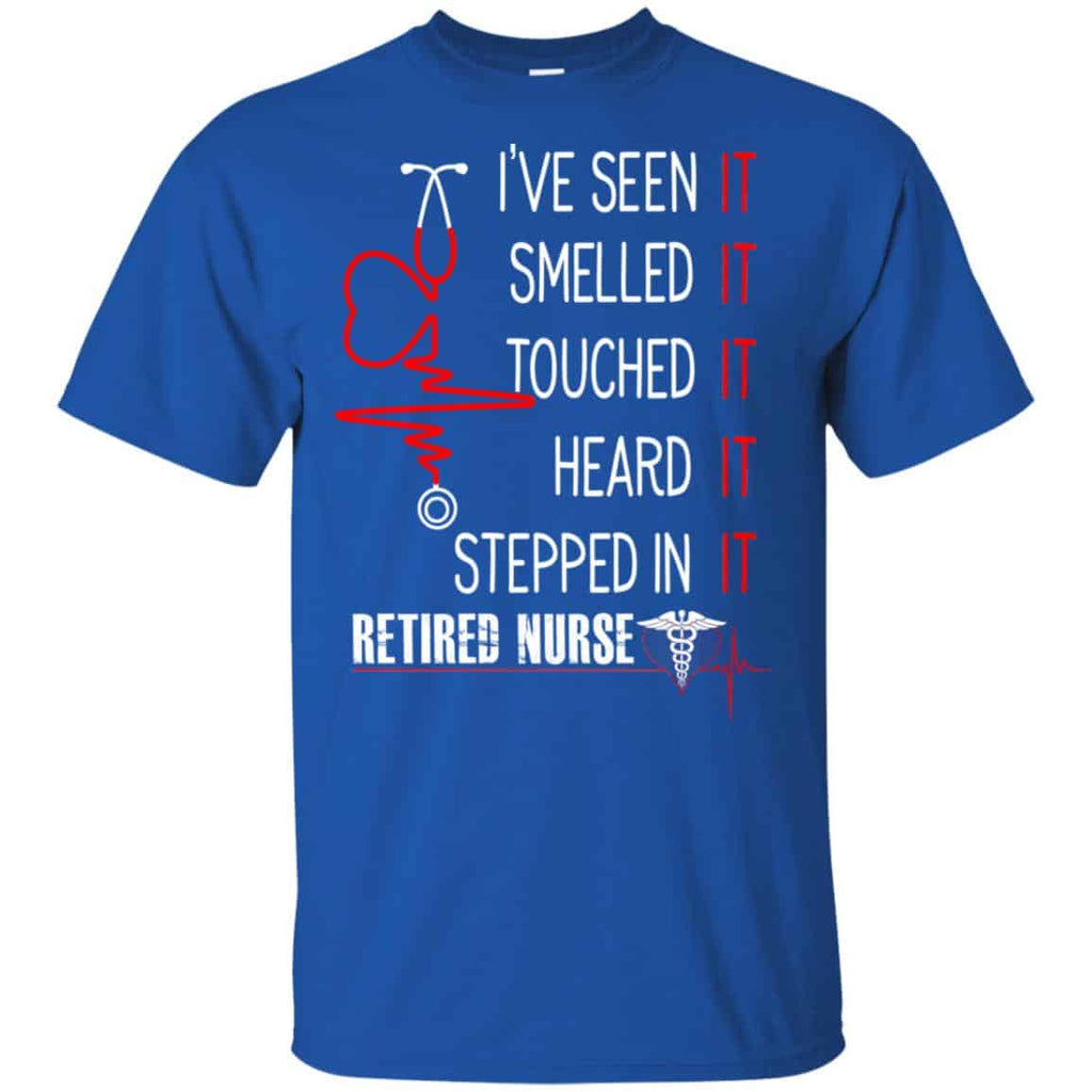 I’ve Seen It Smelled It Touched It Heard It Stepped In It Retired Nurse Shirt, Hoodie, Tank