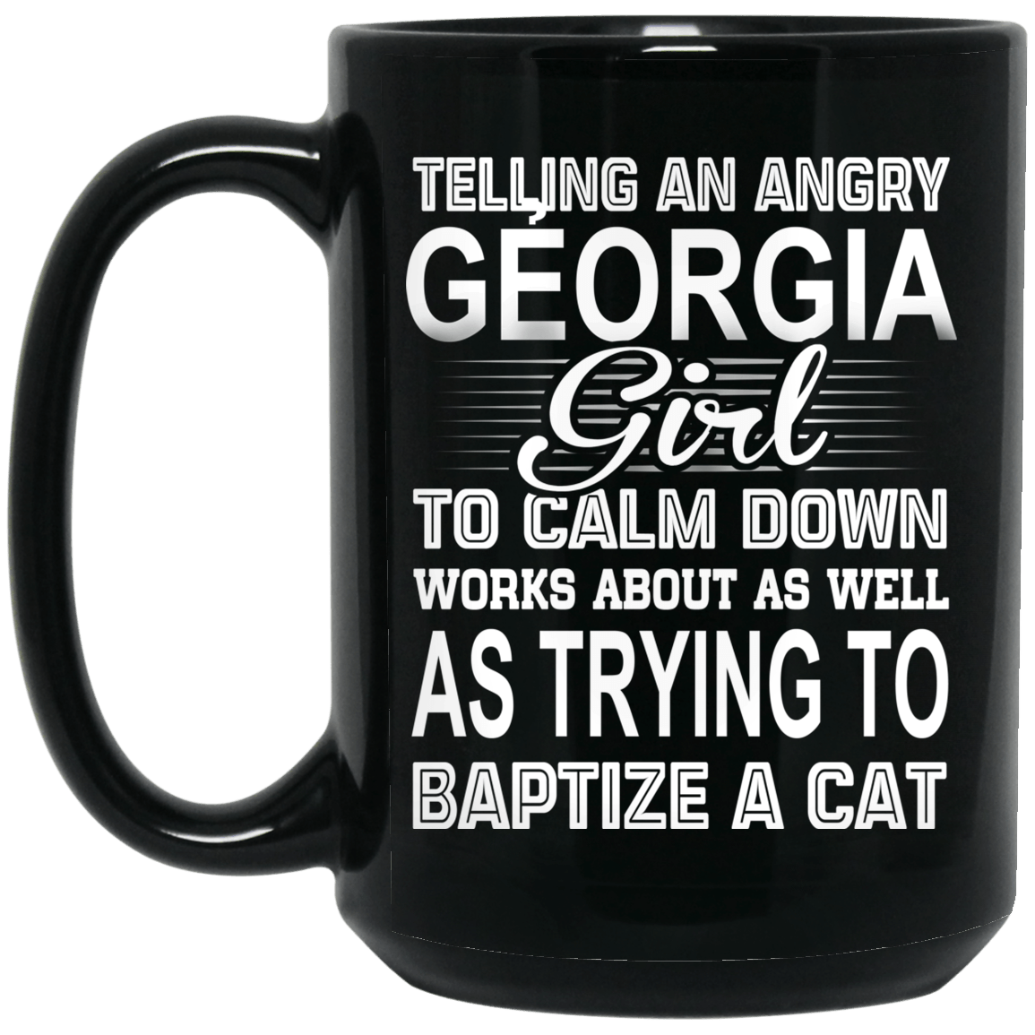 Telling An Angry Georgia Girl To Calm Down Works About As Well As Trying To Baptize A Cat Mug