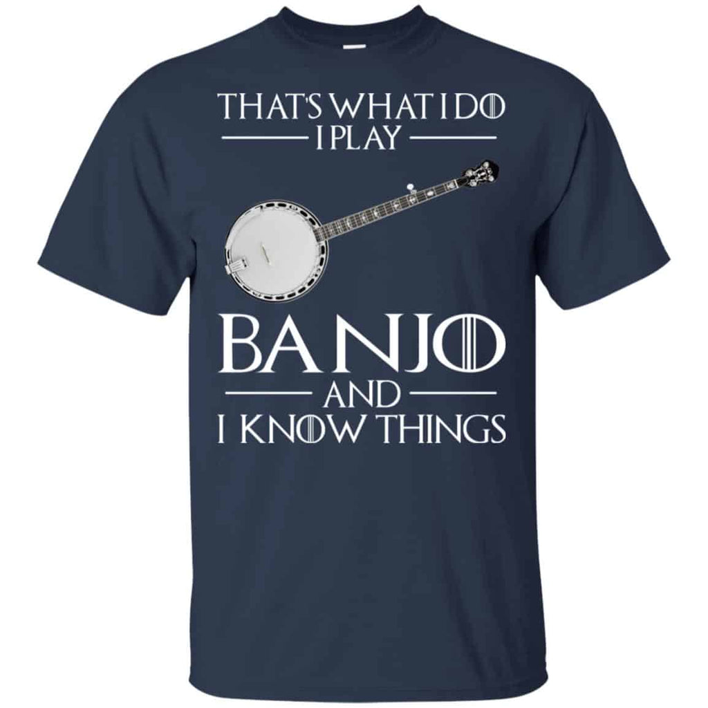 Thats What I Do I Play Banjo And I Know Things Game Of Thrones Shirt, Hoodie, Tank