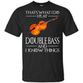 That’s What I Do I Play Double Bass And I Know Things Game Of Thrones Shirt, Hoodie, Tank
