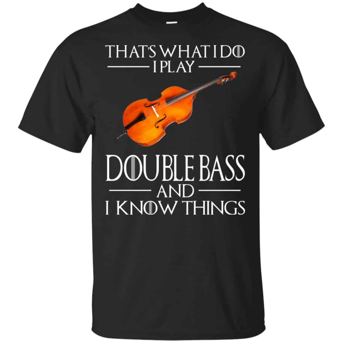 That’s What I Do I Play Double Bass And I Know Things Game Of Thrones Shirt, Hoodie, Tank