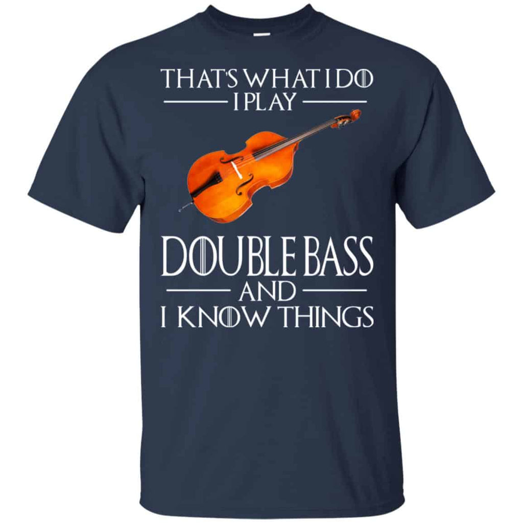 That’s What I Do I Play Double Bass And I Know Things Game Of Thrones Shirt, Hoodie, Tank