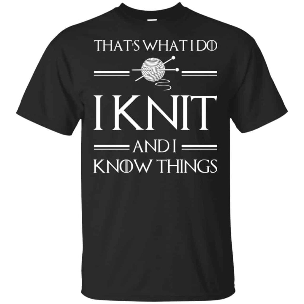 That’s What I Do I Knit And I Know Things Game Of Thrones Shirt, Hoodie, Tank